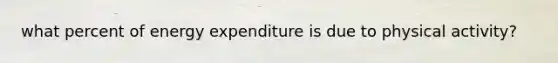 what percent of energy expenditure is due to physical activity?