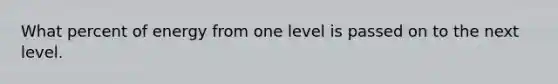 What percent of energy from one level is passed on to the next level.