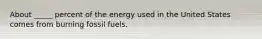 About _____ percent of the energy used in the United States comes from burning fossil fuels.