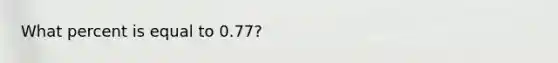 What percent is equal to 0.77?