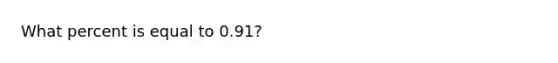 What percent is equal to 0.91?