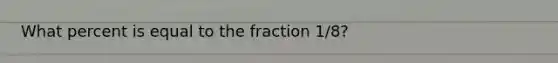 What percent is equal to the fraction 1/8?