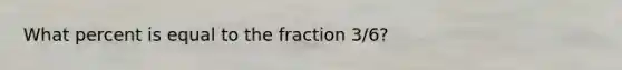 What percent is equal to the fraction 3/6?