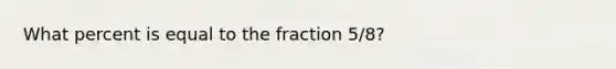 What percent is equal to the fraction 5/8?