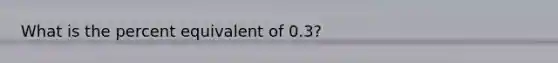 What is the percent equivalent of 0.3?