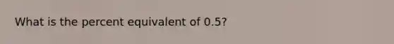 What is the percent equivalent of 0.5?