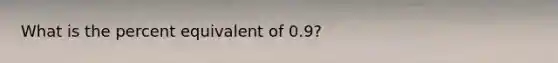 What is the percent equivalent of 0.9?