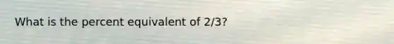 What is the percent equivalent of 2/3?