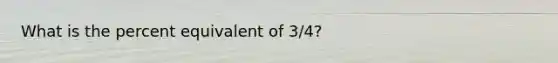 What is the percent equivalent of 3/4?