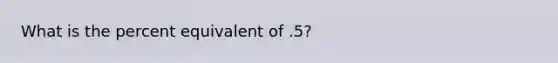 What is the percent equivalent of .5?