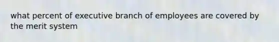 what percent of executive branch of employees are covered by the merit system