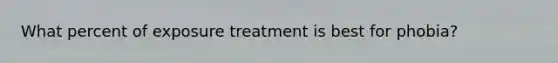 What percent of exposure treatment is best for phobia?