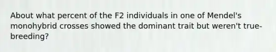 About what percent of the F2 individuals in one of Mendel's monohybrid crosses showed the dominant trait but weren't true-breeding?