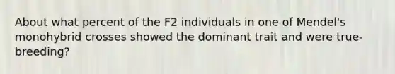 About what percent of the F2 individuals in one of Mendel's monohybrid crosses showed the dominant trait and were true-breeding?