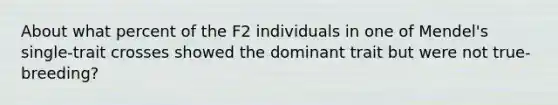 About what percent of the F2 individuals in one of Mendel's single-trait crosses showed the dominant trait but were not true-breeding?