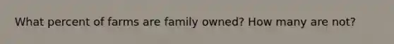 What percent of farms are family owned? How many are not?