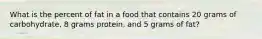 What is the percent of fat in a food that contains 20 grams of carbohydrate, 8 grams protein, and 5 grams of fat?