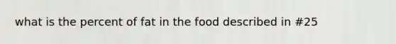 what is the percent of fat in the food described in #25