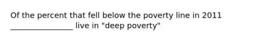 Of the percent that fell below the poverty line in 2011 ________________ live in "deep poverty"