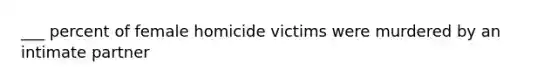 ___ percent of female homicide victims were murdered by an intimate partner