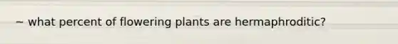 ~ what percent of flowering plants are hermaphroditic?