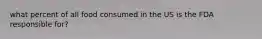 what percent of all food consumed in the US is the FDA responsible for?