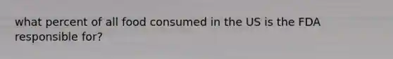 what percent of all food consumed in the US is the FDA responsible for?