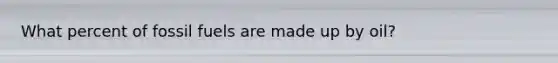 What percent of fossil fuels are made up by oil?