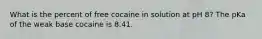 What is the percent of free cocaine in solution at pH 8? The pKa of the weak base cocaine is 8.41.