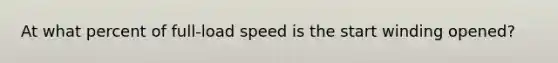 At what percent of full-load speed is the start winding opened?