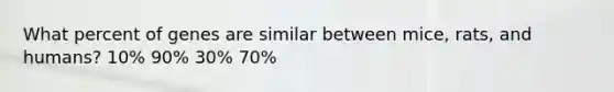 What percent of genes are similar between mice, rats, and humans? 10% 90% 30% 70%