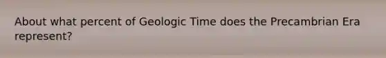 About what percent of Geologic Time does the Precambrian Era represent?