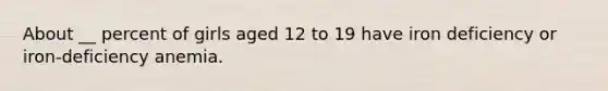 About __ percent of girls aged 12 to 19 have iron deficiency or iron-deficiency anemia.