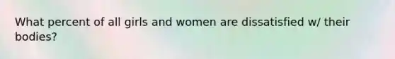 What percent of all girls and women are dissatisfied w/ their bodies?