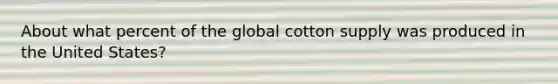 About what percent of the global cotton supply was produced in the United States?