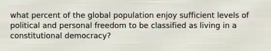 what percent of the global population enjoy sufficient levels of political and personal freedom to be classified as living in a constitutional democracy?