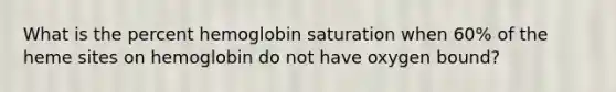 What is the percent hemoglobin saturation when 60% of the heme sites on hemoglobin do not have oxygen bound?