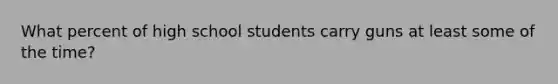 What percent of high school students carry guns at least some of the time?