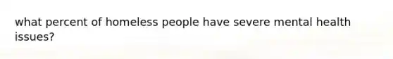 what percent of homeless people have severe mental health issues?
