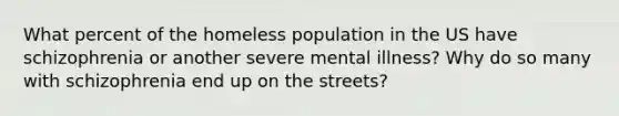 What percent of the homeless population in the US have schizophrenia or another severe mental illness? Why do so many with schizophrenia end up on the streets?