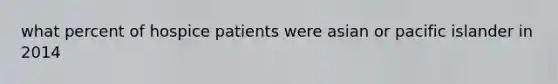 what percent of hospice patients were asian or pacific islander in 2014