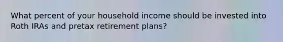 What percent of your household income should be invested into Roth IRAs and pretax retirement plans?