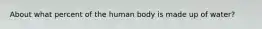 About what percent of the human body is made up of water?