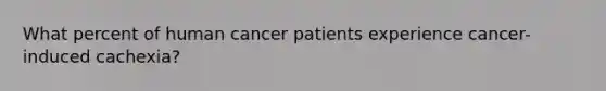 What percent of human cancer patients experience cancer-induced cachexia?