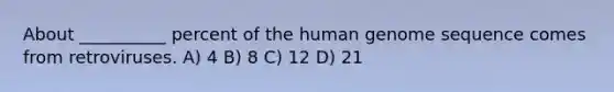 About __________ percent of the human genome sequence comes from retroviruses. A) 4 B) 8 C) 12 D) 21