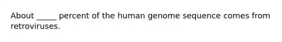 About _____ percent of the human genome sequence comes from retroviruses.