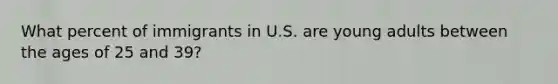 What percent of immigrants in U.S. are young adults between the ages of 25 and 39?