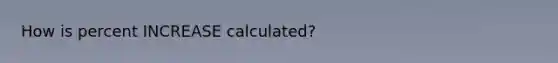 How is percent INCREASE calculated?