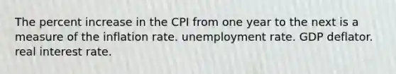 The percent increase in the CPI from one year to the next is a measure of the inflation rate. <a href='https://www.questionai.com/knowledge/kh7PJ5HsOk-unemployment-rate' class='anchor-knowledge'>unemployment rate</a>. GDP deflator. real interest rate.