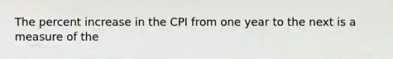 The percent increase in the CPI from one year to the next is a measure of the